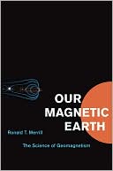 Ronald T. Merrill: Our Magnetic Earth: The Science of Geomagnetism