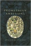 William R. Newman: Promethean Ambitions: Alchemy and the Quest to Perfect Nature