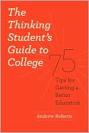 Andrew Roberts: The Thinking Student's Guide to College: 75 Tips for Getting a Better Education