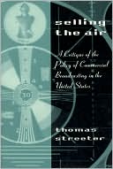 Thomas Streeter: Selling the Air: A Critique of the Policy of Commercial Broadcasting in the United States