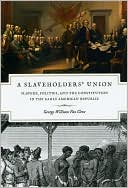 George William Van Cleve: A Slaveholders' Union: Slavery, Politics, and the Constitution in the Early American Republic