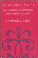 Raymond L. Weiss: Maimonides' Ethics: The Encounter of Philosophic and Religious Morality
