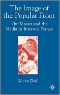 Simon Dell: Image of the Popular Front: The Masses and the Media in Interwar France