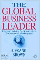Book cover image of Global Business Leader: Practical Advice for Success in a Transcultural Marketplace by J. Frank Brown