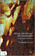 Tim Beasley-Murray: Mikhail Bakhtin And Walter Benjamin
