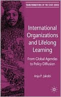 Book cover image of International Organizations and Lifelong Learning: From Global Agendas to Policy Diffusion by Anja P. Jakobi