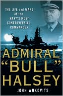 Book cover image of Admiral "Bull" Halsey: The Life and Wars of the Navy's Most Controversial Commander by John Wukovits