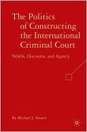 Book cover image of Politics of Constructing the International Criminal Court: NGOs, Discourse, and Agency by Michael J. Struett