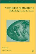 Birgit Meyer: Aesthetic Formations: Media, Religion, and the Senses
