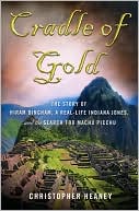 Book cover image of Cradle of Gold: The Story of Hiram Bingham, a Real-Life Indiana Jones, and the Search for Machu Picchu by Christopher Heaney