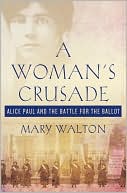 Mary Walton: A Woman's Crusade: Alice Paul and the Battle for the Ballot