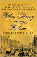 Book cover image of When Money Was in Fashion: Henry Goldman, Goldman Sachs, and the Founding of Wall Street by June Breton Fisher