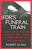 Book cover image of FDR's Funeral Train: A Betrayed Widow, a Soviet Spy, and a Presidency in the Balance by Robert Klara