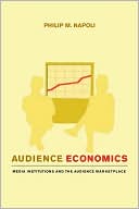Philip M. Napoli: Audience Economics: Media Institutions and the Audience Marketplace