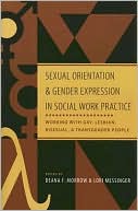 Deana F. Morrow: Sexual Orientation and Gender Expression in Social Work Practice: Working with Gay, Lesbian, Bisexual, and Transgender People