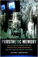 Book cover image of Prosthetic Memory: The Transformation of American Remembrance in the Age of Mass Culture by Alison Landsberg