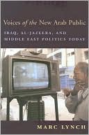 Marc Lynch: Voices of the New Arab Public: Iraq, al-Jazeera, and Middle East Politics Today