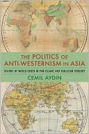 Cemil Aydin: The Politics of Anti-Westernism in Asia: Visions of World Order in Pan-Islamic and Pan-Asian Thought