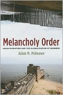 Book cover image of Melancholy Order: Asian Migration and the Globalization of Borders by Adam M. McKeown