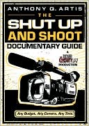 Anthony Q. Artis: The Shut Up and Shoot Documentary Guide: A Down & Dirty DV Production