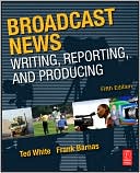 Book cover image of Broadcast News Writing, Reporting, and Producing by Ted White