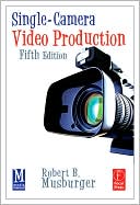 Robert B. Musburger, PhD: Single-Camera Video Production