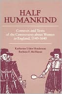 Katherine Usher Henderson: Half Humankind: Contexts and Texts of the Controversy about Women in England, 1540-1640