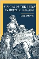 Book cover image of Visions of the Press in Britain, 1850-1950 by Mark Hampton