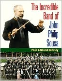 Paul E. Bierley: The Incredible Band of John Philip Sousa