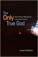 Book cover image of Only True God: Early Christian Monotheism in Its Jewish Context by James F. McGrath