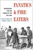 Lorman A. Ratner: Fanatics and Fire-Eaters: Newspapers and the Coming of the Civil War