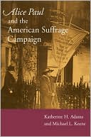 Katherine H. Adams: Alice Paul and the American Suffrage Campaign