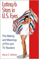 Mary C. Beltran: Latina/o Stars in U.S. Eyes: The Making and Meanings of Film and TV Stardom