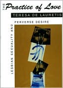 Teresa De Lauretis: The Practice of Love: Lesbian Sexuality and Perverse Desire