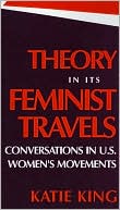 Katie King: Theory in Its Feminist Travels: Conversations in U. S. Women's Movements