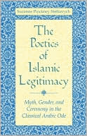 Suzanne Pinckney Stetkevych: The Poetics of Islamic Legitimacy: Myth, Gender, and Ceremony in the Classical Arabic Ode