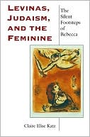 Claire Elise Katz: Levinas, Judaism, and the Feminine: The Silent Footsteps of Rebecca