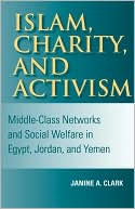Janine Clark: Islam, Charity, and Activism: Middle Class Networks and Social Welfare in Egypt, Jordan, and Yemen