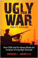 Deborah Lynn Jaramillo: Ugly War, Pretty Package: How CNN and Fox News Made the Invasion of Iraq High Concept
