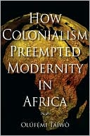 Olufemi Taiwo: How Colonialism Preempted Modernity in Africa