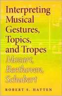 Robert S. Hatten: Interpreting Musical Gestures, Topics, and Tropes: Mozart, Beethoven, Schubert