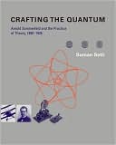 Suman Seth: Crafting the Quantum: Arnold Sommerfeld and the Practice of Theory, 1890-1926