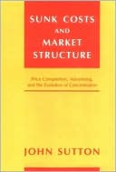 John Sutton: Sunk Costs and Market Structure: Price Competition, Advertising, and the Evolution of Concentration