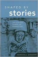 Marshall Gregory: Shaped by Stories: The Ethical Power of Narratives