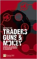 Satyajit Das: Traders, Guns and Money: Knowns and unknowns in the dazzling world of derivatives Revised edition