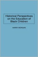Harry Morgan: Historical Perspectives On The Education Of Black Children