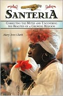 Mary Ann Clark: Santeria: Correcting the Myths and Uncovering the Realities of a Growing Religion