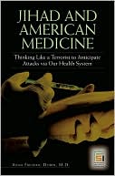 Book cover image of Jihad and American Medicine: Thinking Like a Terrorist to Anticipate Attacks Via Our Health System [Praeger Series on Contemporary Health And Living] by Adam F. Dorin M.D.