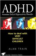 Book cover image of ADHD: How to Deal with Very Difficult Children by Alan Train