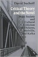 David Suchoff: Critical Theory and the Novel: Mass Society and Cultural Criticism in Dickens, Melville, and Kafka